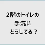 2階のトイレの手洗いどうしてる？なし・後付けの判断基準