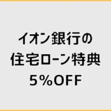 イオン銀行の住宅ローン特典5パーセントオフは本当に得？