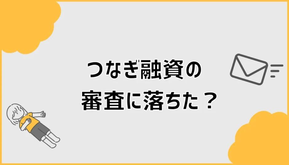つなぎ融資の審査に落ちた原因は？承認後でも否決される理由