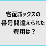 宅配ボックスの番号間違えられた費用は誰が払う?無料と対処法