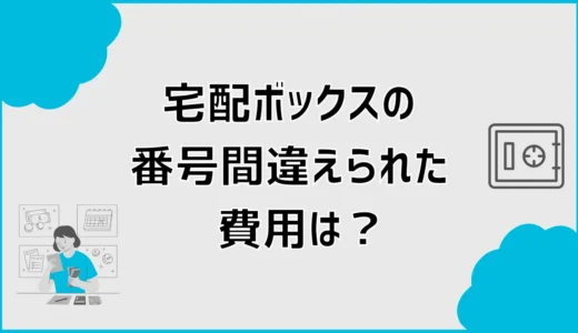 宅配ボックスの番号間違えられた費用は誰が払う？無料と対処法