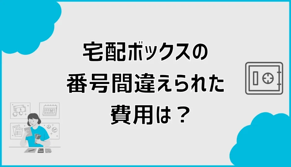 宅配ボックスの番号間違えられた費用は誰が払う？無料と対処法
