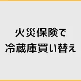 火災保険で冷蔵庫を買い替えできる条件と申請前の注意点