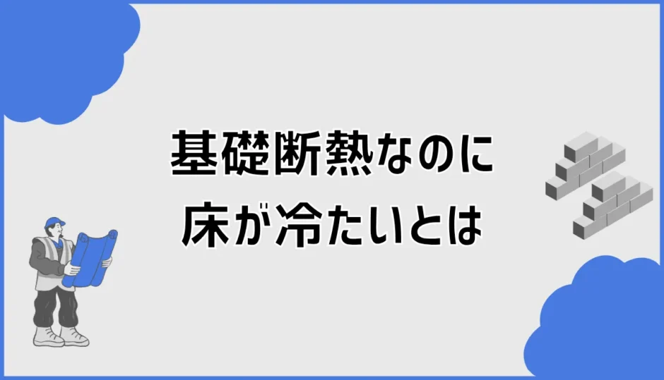基礎断熱なのに床が冷たい原因と後悔しない対策手順を解説