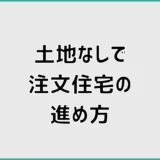 土地なしで注文住宅を建てるには?実体験からわかった進め方と注意点