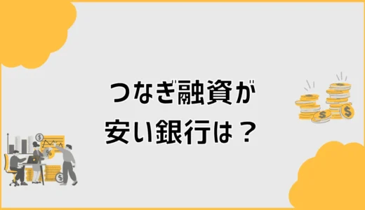 つなぎ融資が安い銀行は？金利・手数料・分割融資を比較