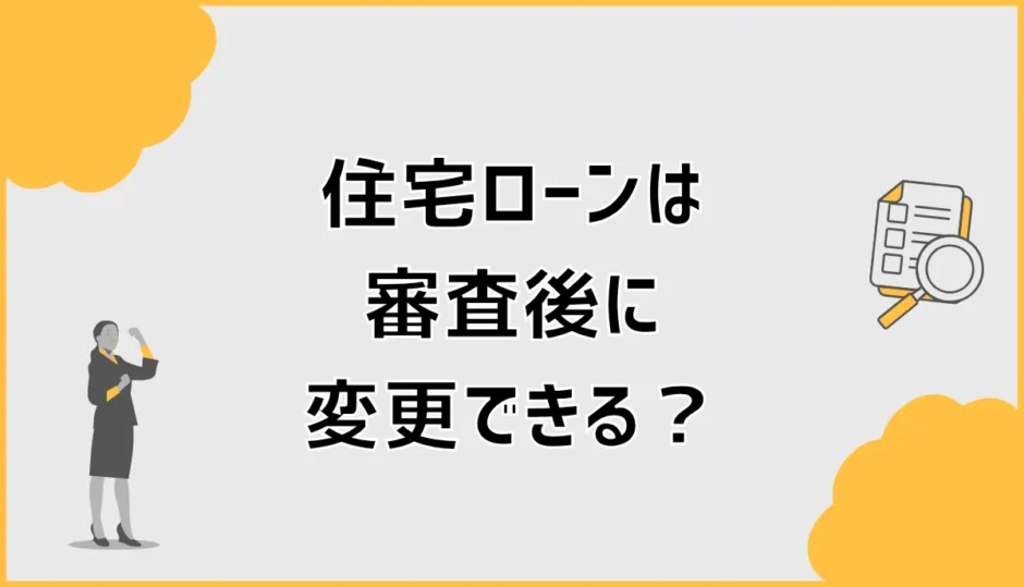 住宅ローンは審査後に銀行変更できる？比較時期と注意点