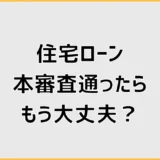 住宅ローン本審査に通ったらもう大丈夫?融資実行までの注意点