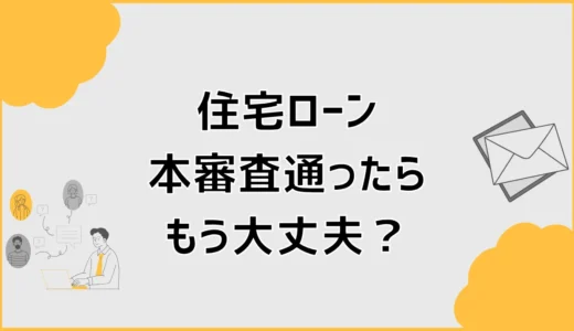 住宅ローン本審査に通ったらもう大丈夫？融資実行までの注意点