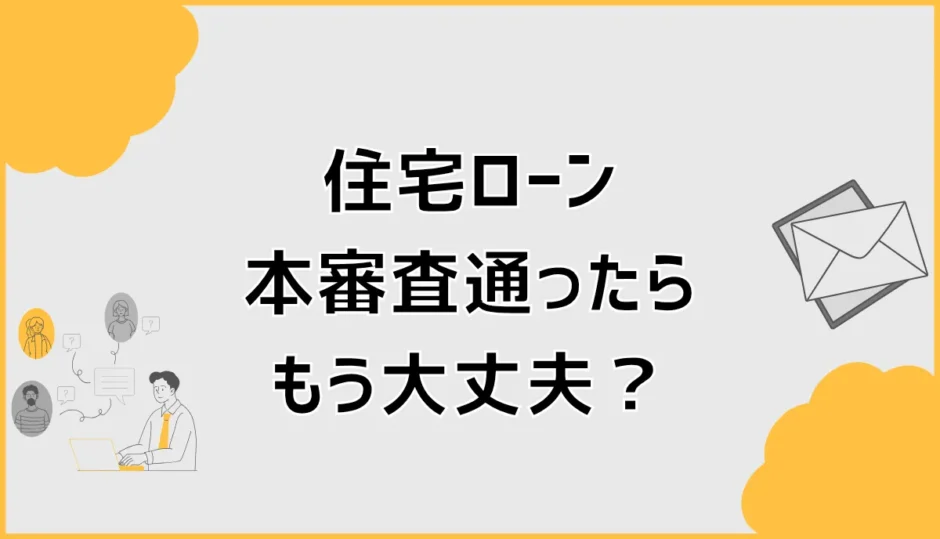 住宅ローン本審査に通ったらもう大丈夫？融資実行までの注意点