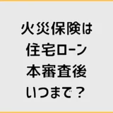 住宅ローン本審査後、火災保険はいつまで？間に合わない時の対処