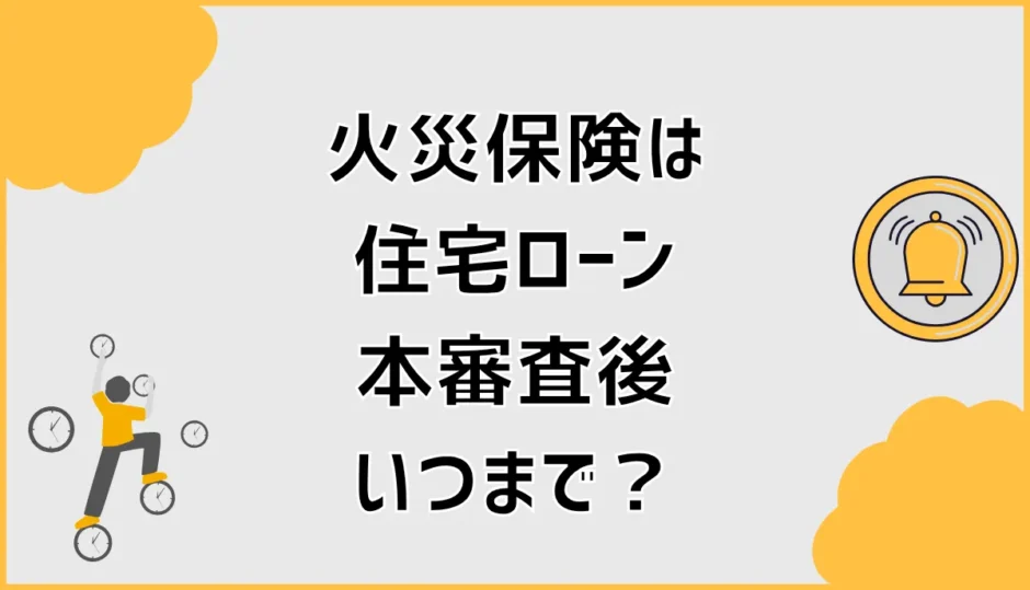 住宅ローン本審査後、火災保険はいつまで？間に合わない時の対処