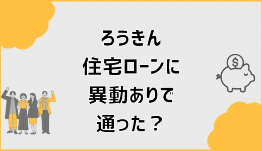 ろうきん住宅ローンに異動ありで通った？審査前の確認点
