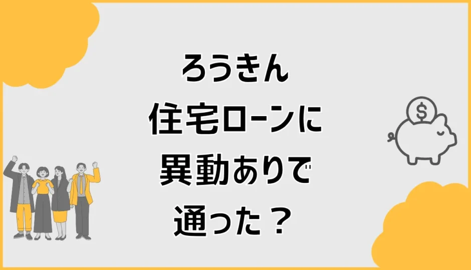 ろうきん住宅ローンに異動ありで通った？審査前の確認点
