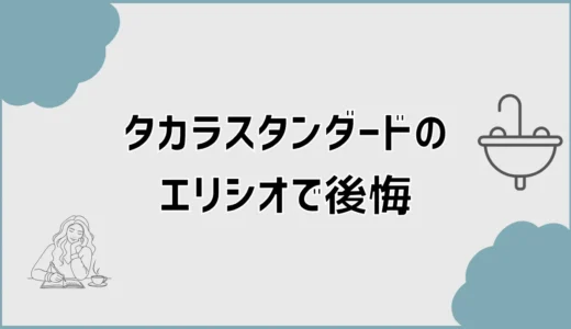 タカラスタンダードのエリシオで後悔？実際に使った本音と選び方