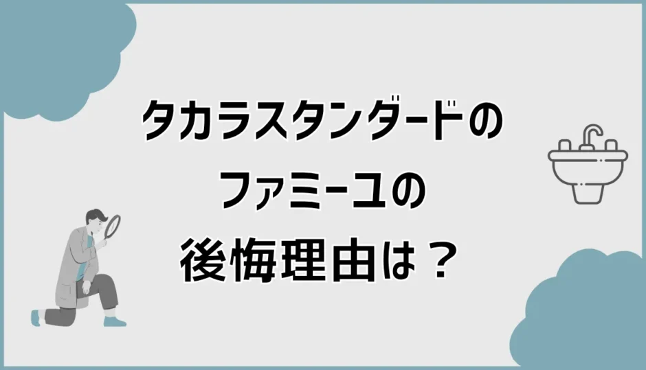 タカラスタンダードのファミーユで後悔？口コミと選び方