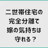 二世帯住宅の完全分離で嫁の気持ちは守れる?後悔しない条件