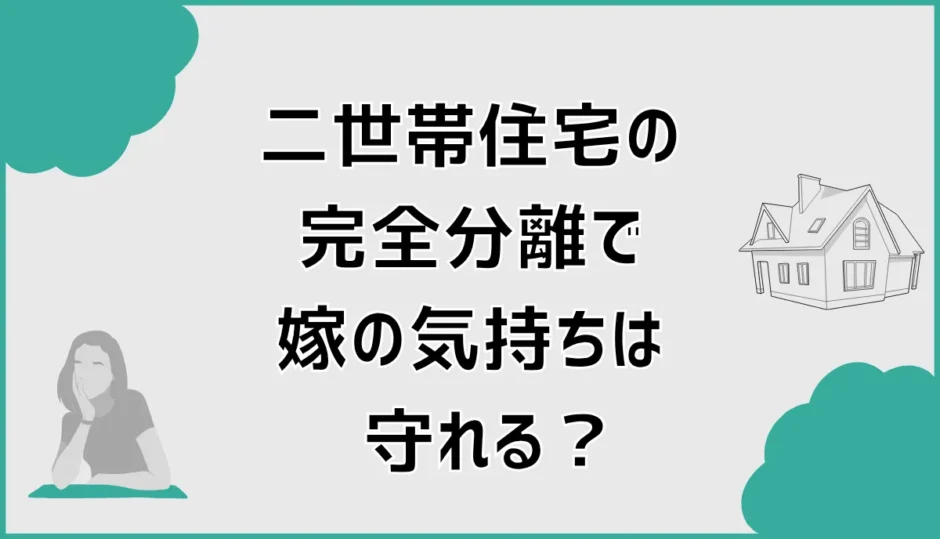 二世帯住宅の完全分離で嫁の気持ちは守れる？後悔しない条件