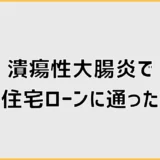 潰瘍性大腸炎で住宅ローンに通った例は？団信審査と対策