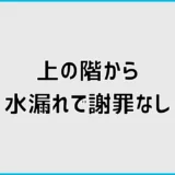 上の階から水漏れで謝罪なしなら？初動と賠償の進め方