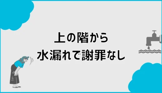 上の階から水漏れで謝罪なしなら？初動と賠償の進め方