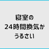 24時間換気がうるさい寝室は止めていい？原因と対処法