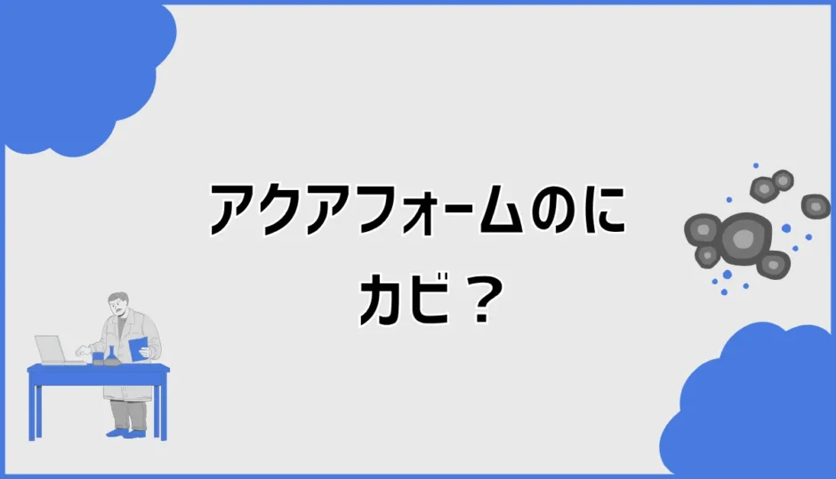 アクアフォームのカビはなぜ起こる？原因と予防・確認方法