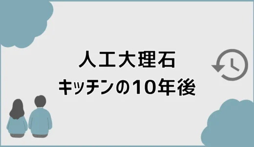 人工大理石キッチンの10年後は？黄ばみ・傷と判断基準