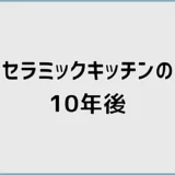 セラミックキッチンの10年後は割れる?後悔しない選び方