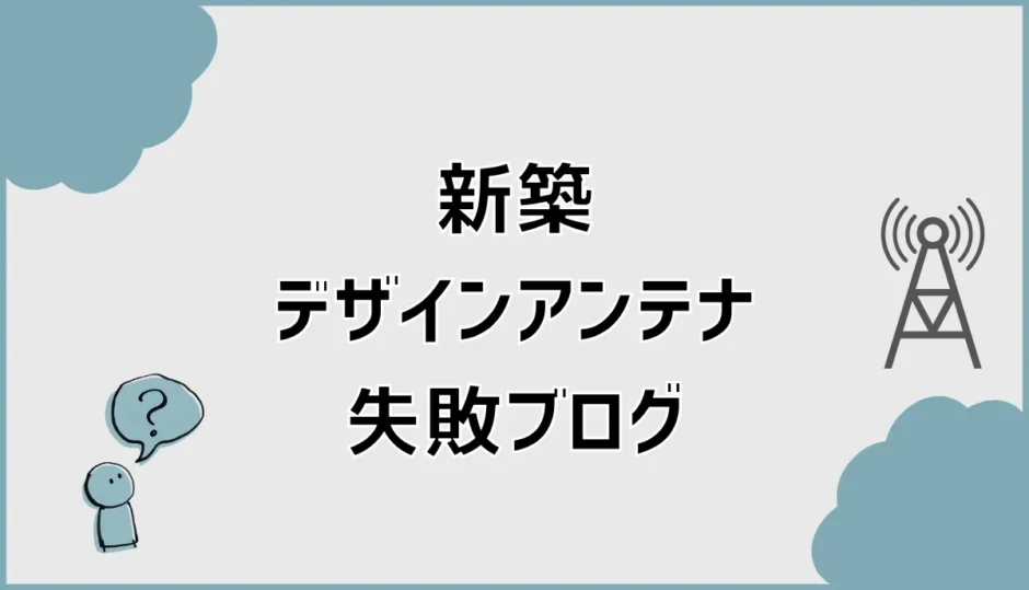 新築デザインアンテナ失敗ブログを検証！後悔しない条件を解説