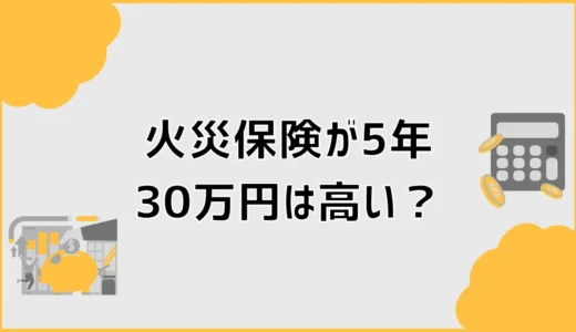 火災保険が5年30万円は高い？見積もりで確認すべき項目