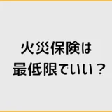 火災保険は最低限でいい？無駄な補償と残すべき備えを詳しく解説