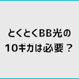 とくとくBB光の10ギガは必要？1ギガとの違いと選び方