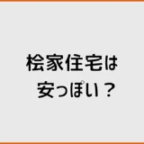 桧家住宅は安っぽい?外観・内装で後悔しない見極め方