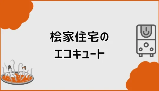 桧家住宅のエコキュート標準は？容量・メーカー・給湯圧の選び方