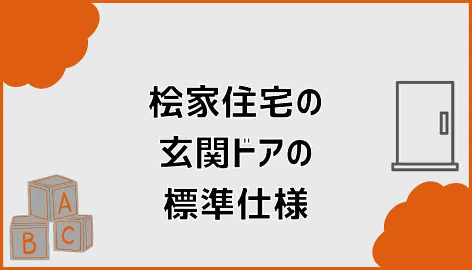 桧家住宅の玄関ドア標準仕様は？メーカー・断熱・鍵を解説