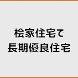 桧家住宅の長期優良住宅は標準？追加費用と認定条件を確認
