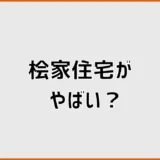 桧家住宅はやばい？後悔・最悪の口コミを実体験から検証