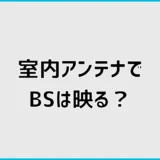室内アンテナでBSは見れる?おすすめ前に知る設置条件