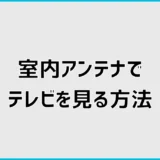 室内アンテナでテレビを見る方法は？置き場所と向きの改善手順