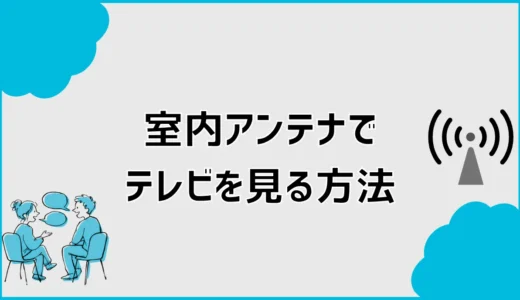 室内アンテナでテレビを見る方法は？置き場所と向きの改善手順