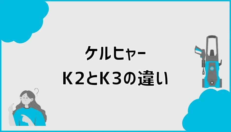 ケルヒャーK2とK3の違いは？洗浄力・静音性・重さを比較