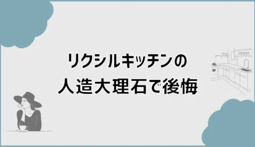 リクシルのキッチン人造大理石で後悔しないための選び方