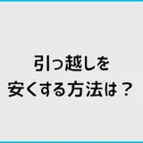 引っ越しを安くする方法は？日程・荷物・見積もり比較を解説