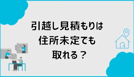引越し見積もりは住所未定でも取れる？新居未定で伝える項目