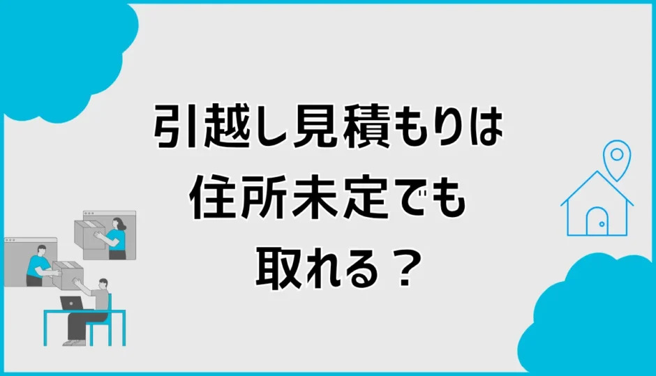 引越し見積もりは住所未定でも取れる？新居未定で伝える項目
