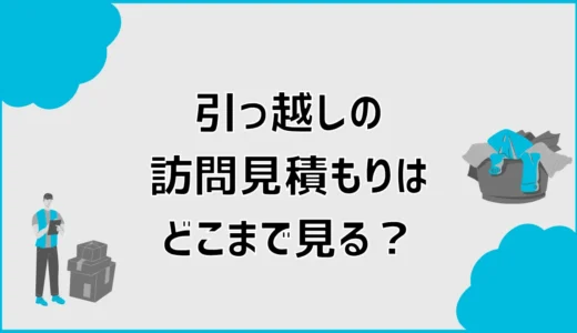 引っ越しの訪問見積もりはどこまで見る？準備と所要時間