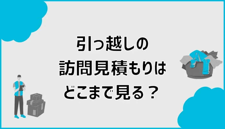 引っ越しの訪問見積もりはどこまで見る？準備と所要時間
