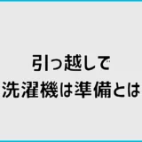 引っ越し準備で洗濯機は何をする？水抜きと前日の手順を解説