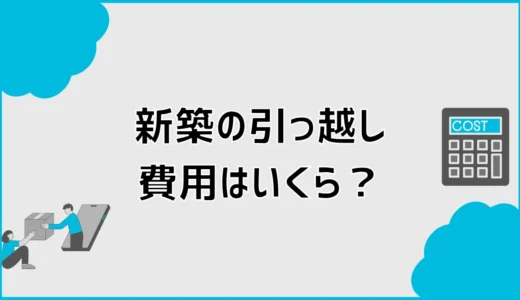 新築の引っ越し費用はいくら？相場と業者見積もりのコツ